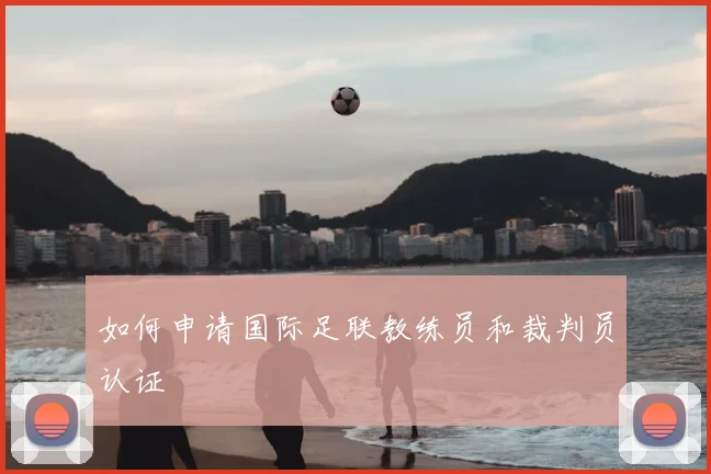 如何申请国际足联教练员和裁判员认证