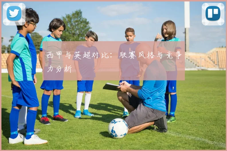 西甲与英超对比:联赛风格与竞争力分析