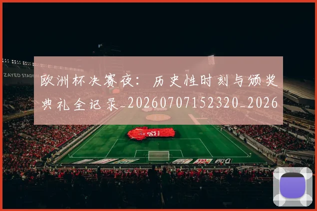欧洲杯决赛夜:历史性时刻与颁奖典礼全记录_20260707152320_20260801165817