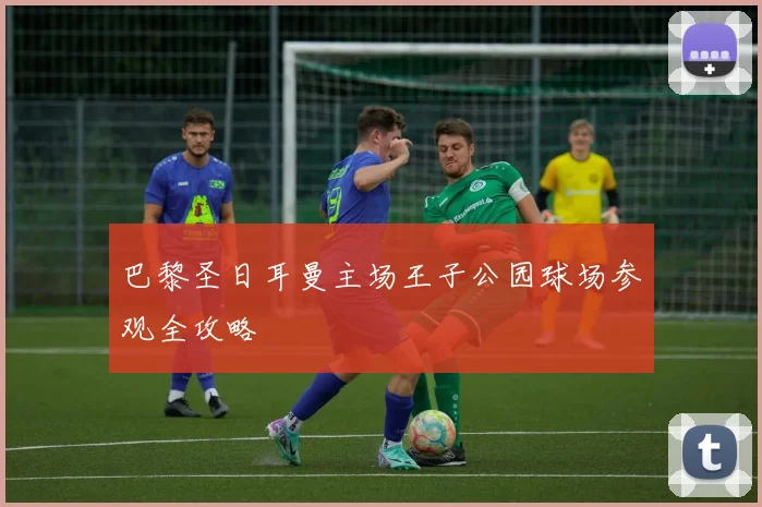 巴黎圣日耳曼主场王子公园球场参观全攻略