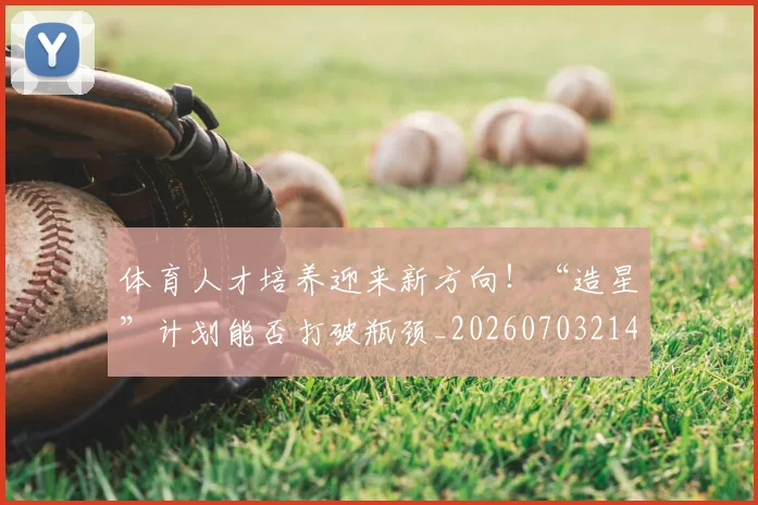 体育人才培养迎来新方向!“造星”计划能否打破瓶颈_20260703214048
