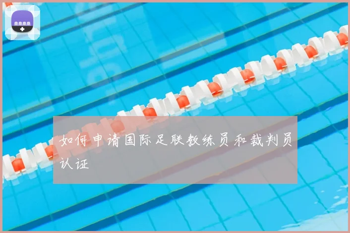 如何申请国际足联教练员和裁判员认证
