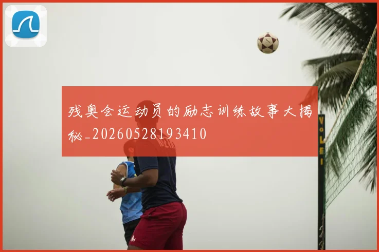 残奥会运动员的励志训练故事大揭秘_20260528193410