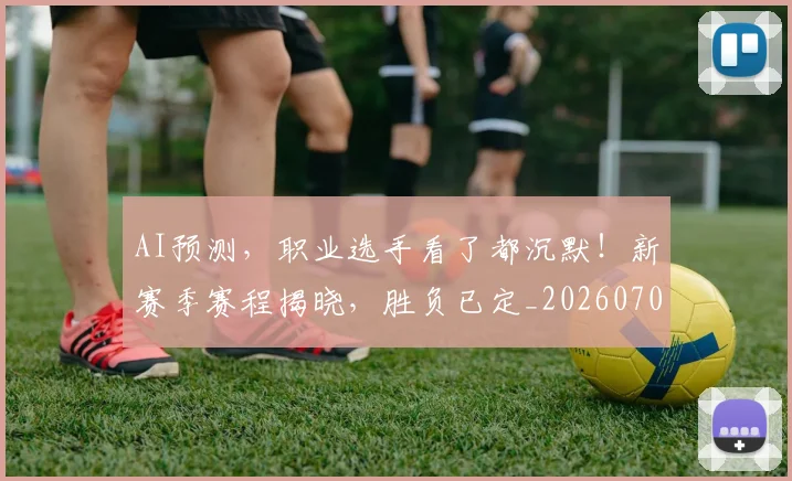 AI预测，职业选手看了都沉默！新赛季赛程揭晓，胜负已定_20260701205755