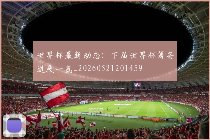 世界杯最新动态：下届世界杯筹备进展一览_20260521201459