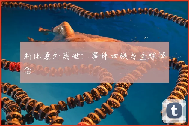 科比意外离世：事件回顾与全球悼念