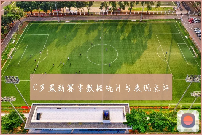 C罗最新赛季数据统计与表现点评