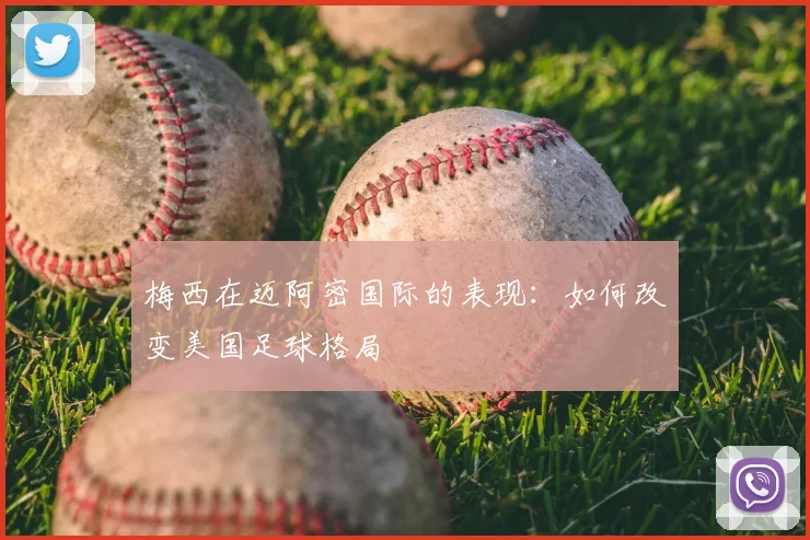 梅西在迈阿密国际的表现:如何改变美国足球格局