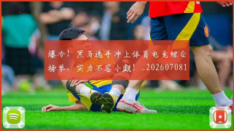 爆冷！黑马选手冲上体育电竞综合榜单，实力不容小觑！_20260708191050_20260802155522