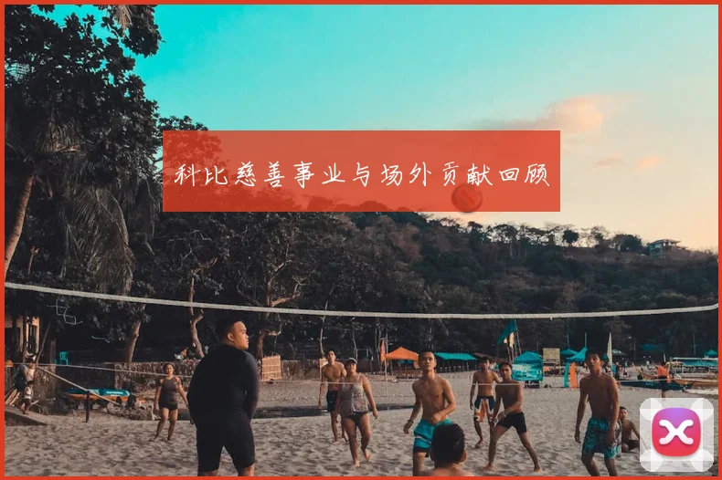科比慈善事业与场外贡献回顾
