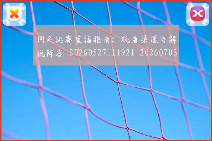 国足比赛直播指南:观看渠道与解说阵容_20260527111921_20260703224207