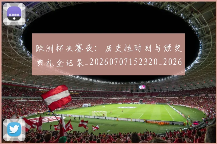 欧洲杯决赛夜:历史性时刻与颁奖典礼全记录_20260707152320_20260801165817