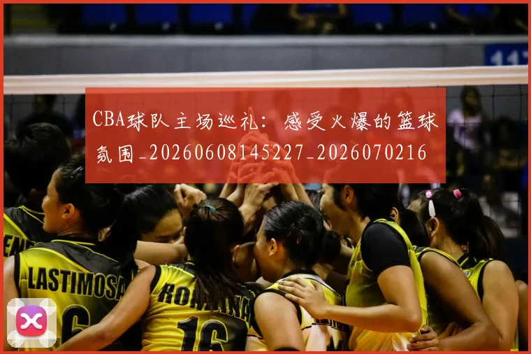CBA球队主场巡礼：感受火爆的篮球氛围_20260608145227_20260702164251