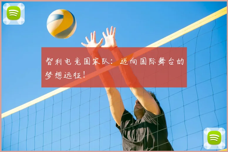 智利电竞国家队:迈向国际舞台的梦想远征!