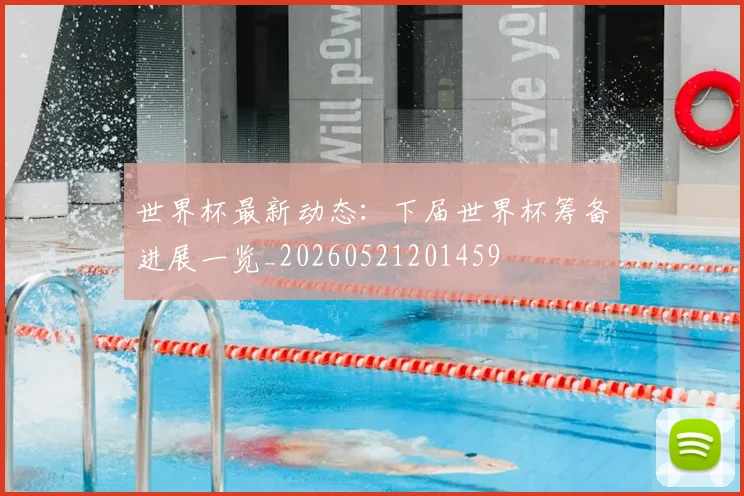 世界杯最新动态：下届世界杯筹备进展一览_20260521201459