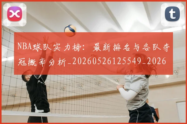 NBA球队实力榜:最新排名与各队夺冠概率分析_20260526125549_20260702171146_20260714214219
