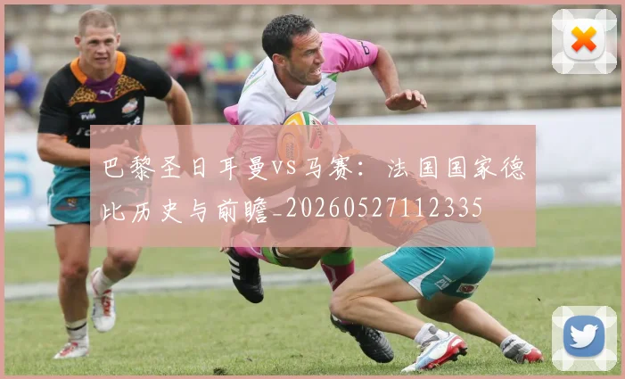 巴黎圣日耳曼vs马赛：法国国家德比历史与前瞻_20260527112335