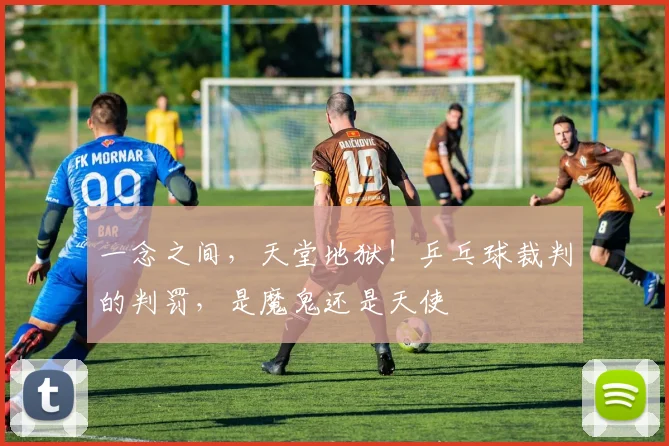 一念之间，天堂地狱！乒乓球裁判的判罚，是魔鬼还是天使