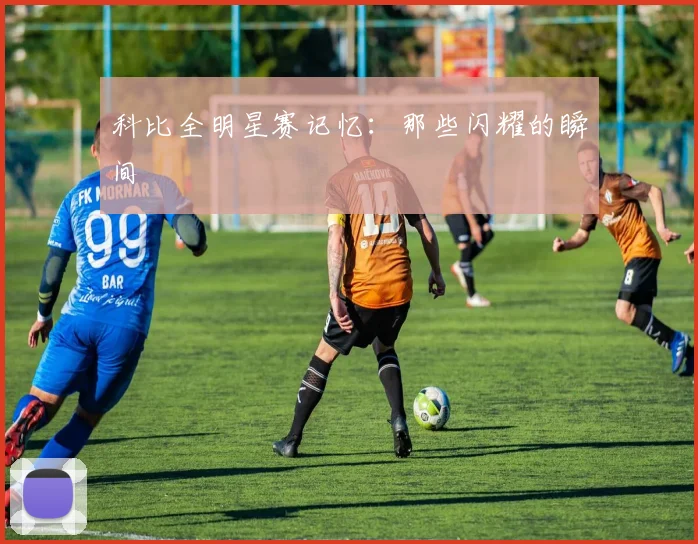 科比全明星赛记忆：那些闪耀的瞬间