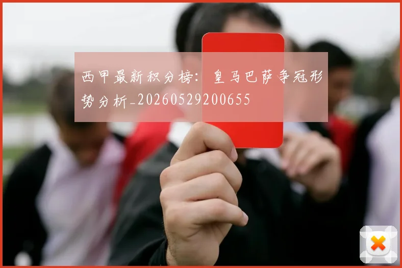 西甲最新积分榜:皇马巴萨争冠形势分析_20260529200655