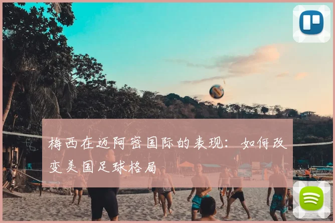 梅西在迈阿密国际的表现：如何改变美国足球格局