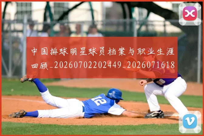 中国排球明星球员档案与职业生涯回顾_20260702202449_20260716181942