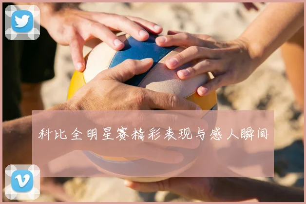 科比全明星赛精彩表现与感人瞬间