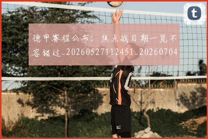 德甲赛程公布:焦点战日期一览不容错过_20260527112451_20260704173604_20260722162414