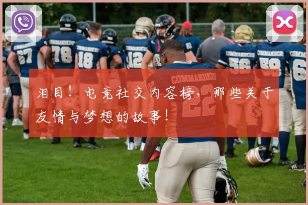 泪目!电竞社交内容榜,那些关于友情与梦想的故事!