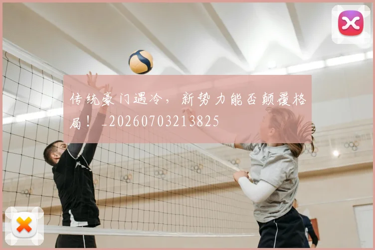 传统豪门遇冷,新势力能否颠覆格局!_20260703213825