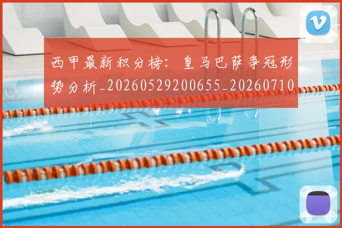 西甲最新积分榜:皇马巴萨争冠形势分析_20260529200655_20260710012400