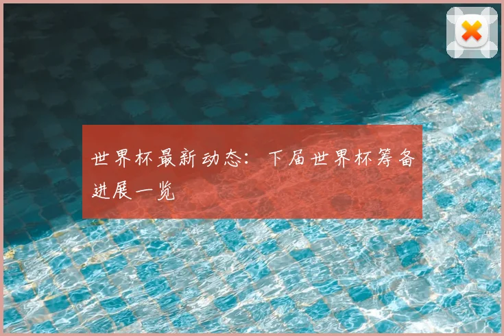 世界杯最新动态：下届世界杯筹备进展一览