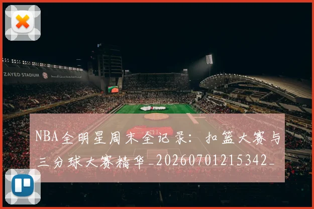 NBA全明星周末全记录:扣篮大赛与三分球大赛精华_20260701215342_20260715181819