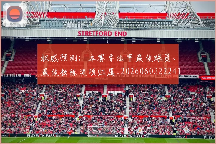 权威预测：本赛季法甲最佳球员、最佳教练奖项归属_20260603222416