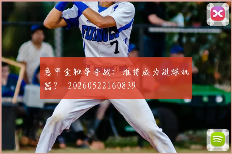 意甲金靴争夺战：谁将成为进球机器？_20260522160839