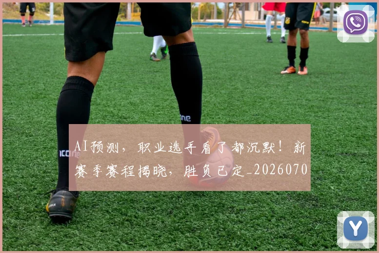 AI预测,职业选手看了都沉默!新赛季赛程揭晓,胜负已定_20260701205755