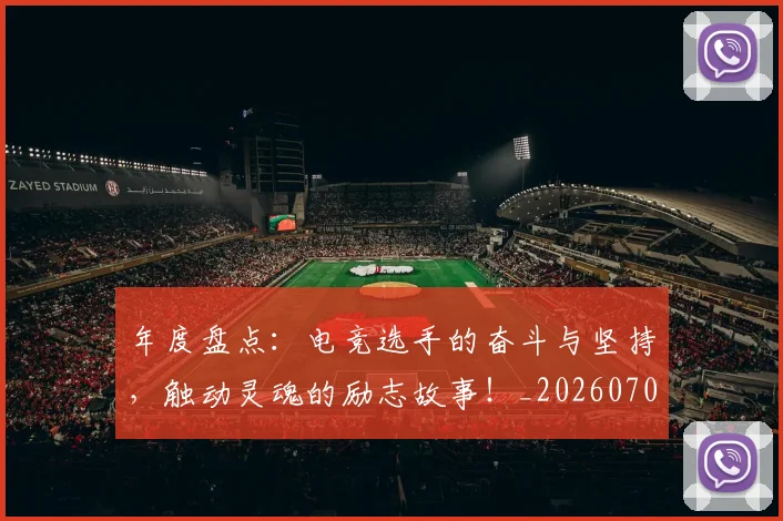 年度盘点：电竞选手的奋斗与坚持，触动灵魂的励志故事！_20260704171657