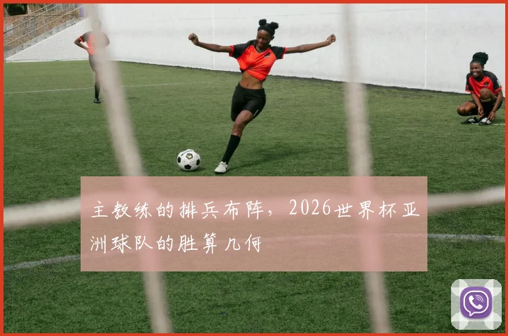主教练的排兵布阵，2026世界杯亚洲球队的胜算几何
